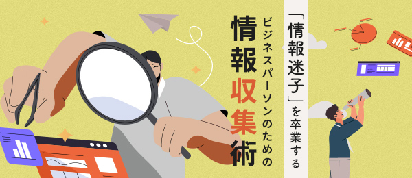 「情報迷子」を卒業する　ビジネスパーソンのための情報収集術　後編