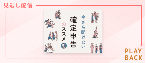 【見逃し配信】今さら聞けない確定申告のススメ