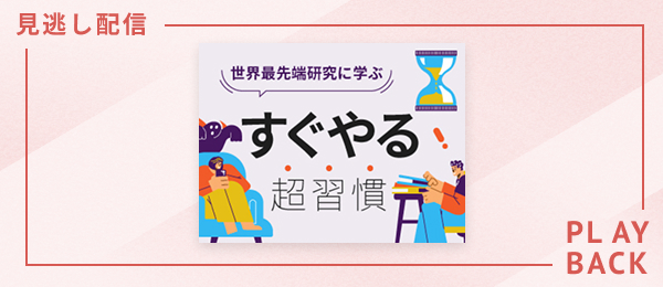 【見逃し配信】世界最先端研究に学ぶ　すぐやる超習慣