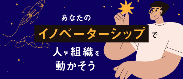 あなたの『イノベーターシップ』で人や組織を動かそう