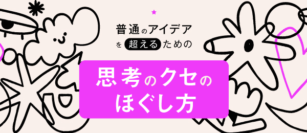 「普通のアイデア」を超えるための、思考のクセのほぐし方