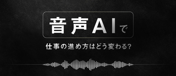 音声AIで仕事の進め方はどう変わる？
