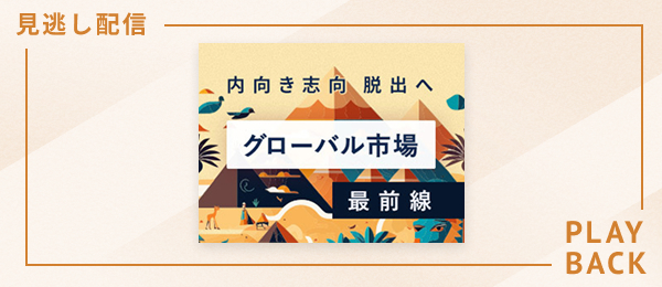 【見逃し配信】内向き志向脱出へ、グローバル市場最前線