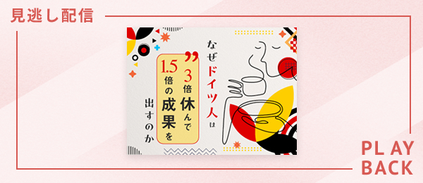【見逃し配信】なぜドイツ人は3倍休んで1.5倍の成果を出すのか