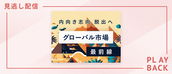 【見逃し配信】内向き志向脱出へ、グローバル市場最前線