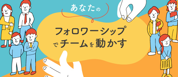あなたのフォロワーシップでチームを動かす