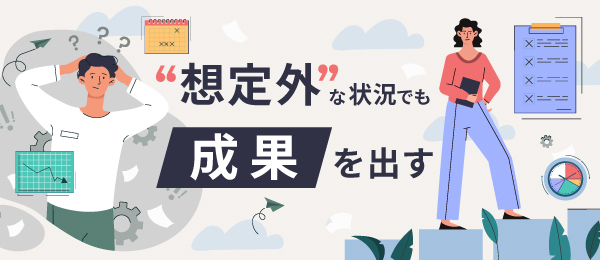 “想定外”な状況でも成果を出す