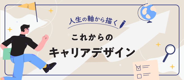 人生の軸から描く、これからのキャリアデザイン