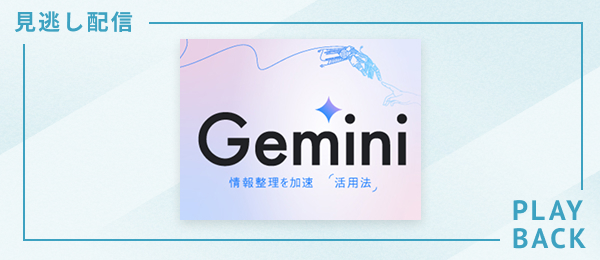 【見逃し配信】情報整理を加速させるGemini活用法