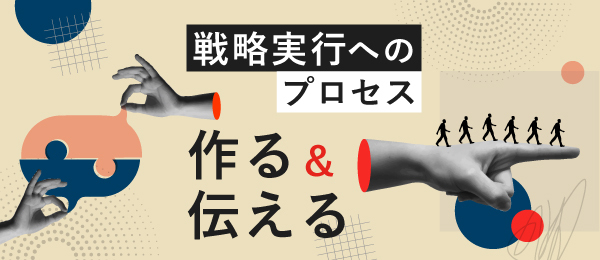 戦略実行へのプロセス ‐ 作る＆伝える