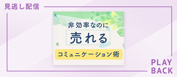 【見逃し配信】非効率なのに売れるコミュニケーション術