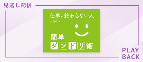 【見逃し配信】仕事が終わらない人のための簡単ダンドリ術