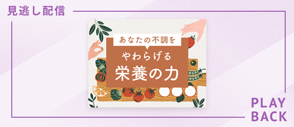 【見逃し配信】あなたの不調をやわらげる栄養の力