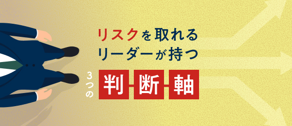 リスクを取れるリーダーが持つ３つの判断軸