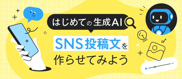 【はじめての生成AI】SNS投稿文を作らせてみよう
