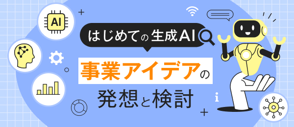【はじめての生成AI】事業アイデアの発想と検討