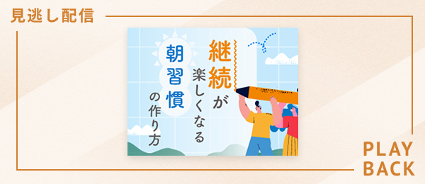 【見逃し配信】継続が楽しくなる朝習慣の作り方
