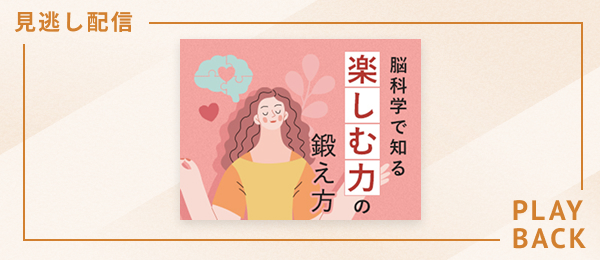 【見逃し配信】脳科学で知る「楽しむ力」の鍛え方