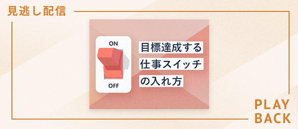 【見逃し配信】目標を「絶対達成」する仕事スイッチの入れ方