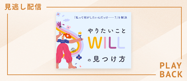 【見逃し配信】「私って何がしたいんだっけ......？」を解決 - やりたいこと・WILLの見つけ方