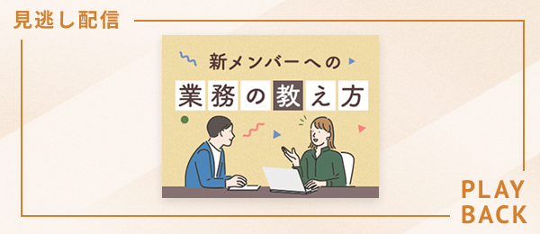 【見逃し配信】新メンバーへの業務の教え方