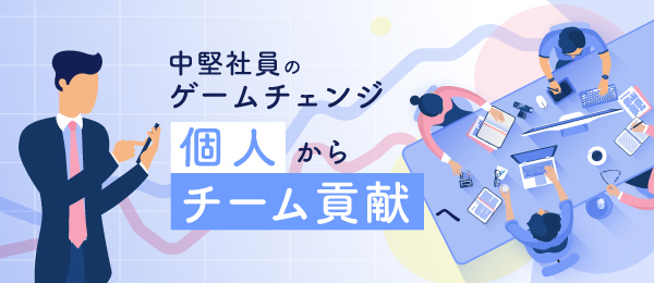 中堅社員のゲームチェンジ - 個人からチーム貢献へ