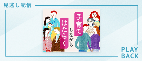 【見逃し配信】子育てしながら はたらく