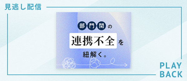 【見逃し配信】部門間の連携不全を紐解く。