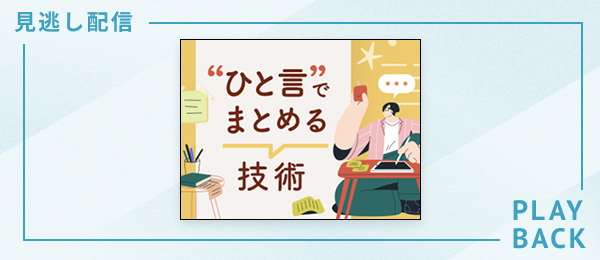 【見逃し配信】ひと言でまとめる技術 - わかりやすく相手に伝える