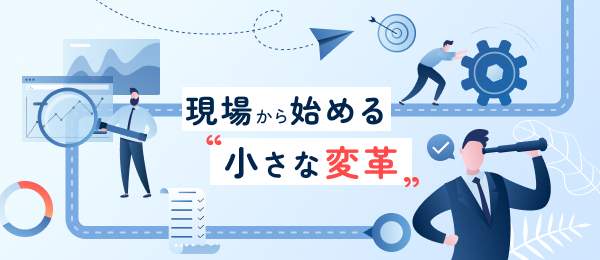 現場から始める “小さな変革”