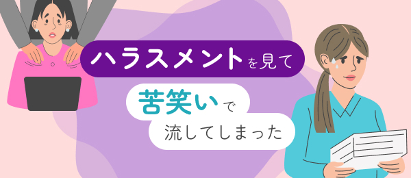 ハラスメントを見て、苦笑いで流してしまった