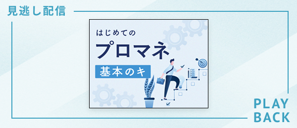【見逃し配信】はじめてのプロマネ 基本のキ
