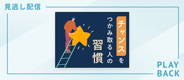 【見逃し配信】チャンスをつかみ取る人の習慣