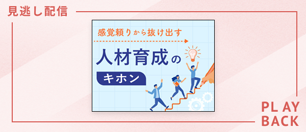 【見逃し配信】感覚頼りから抜け出す人材育成のキホン