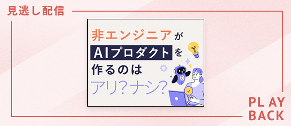 【見逃し配信】非エンジニアがAIプロダクトを作るのはアリ？ナシ？