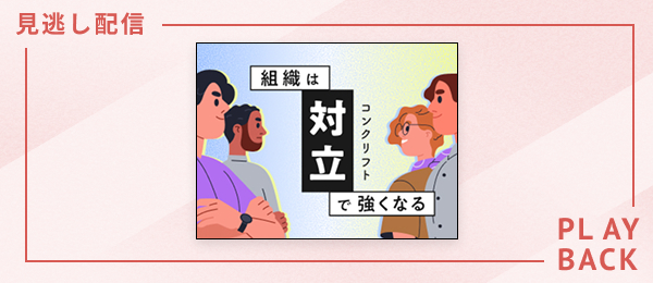【見逃し配信】組織は対立で強くなる