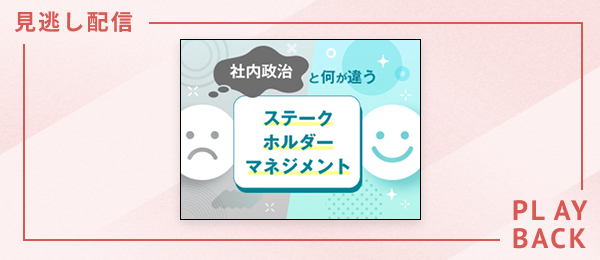 【見逃し配信】「社内政治」と何が違う ステークホルダーマネジメント