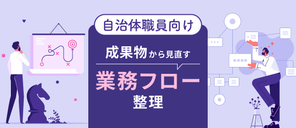 自治体向け 成果物から見直す業務フロー整理