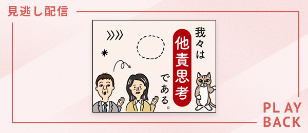 【見逃し配信】我々は他責思考である。