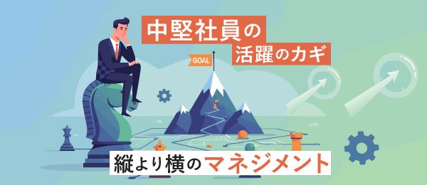 中堅社員の活躍のカギ  縦より横のマネジメント
