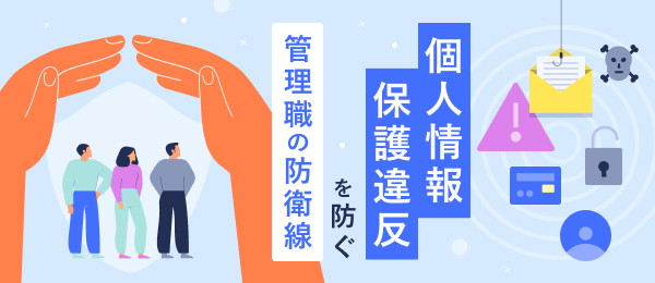個人情報保護違反を防ぐ、管理職の防衛線