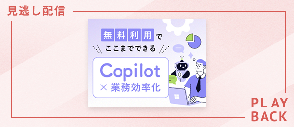 【見逃し配信】無料利用でここまでできる！ Copilot×業務効率化