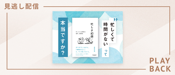 【見逃し配信】「忙しくて時間がない」って本当ですか？