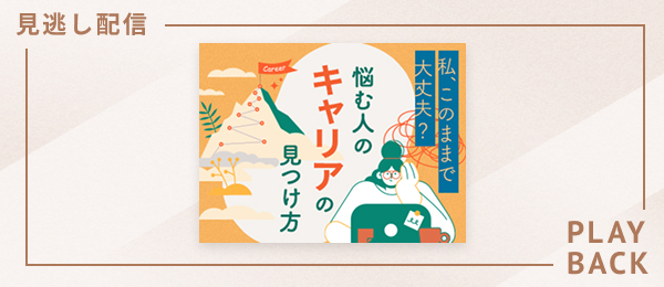 【見逃し配信】私、このままで大丈夫？ 悩む人のキャリアの見つけ方