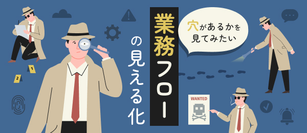 穴があるかを見てみたい 業務フローの見える化