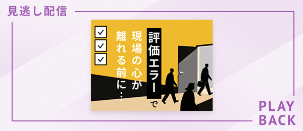 【見逃し配信】評価エラーで現場の心が離れる前に…