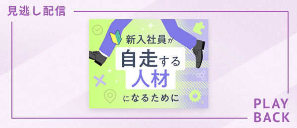 【見逃し配信】新入社員が自走する人材になるために