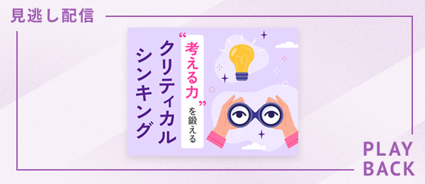 【見逃し配信】“考える力“を鍛えるクリティカルシンキング