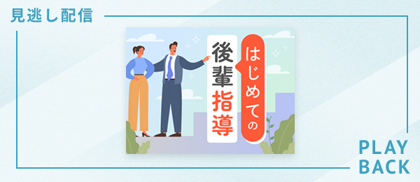 【見逃し配信】はじめての後輩指導