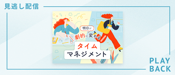 【見逃し配信】明日から劇的に変わるタイムマネジメント